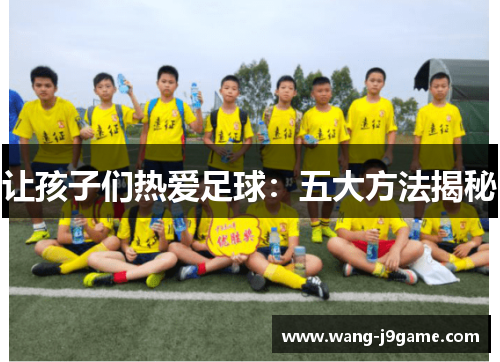让孩子们热爱足球：五大方法揭秘