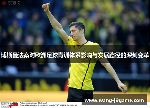 博斯曼法案对欧洲足球青训体系影响与发展路径的深刻变革