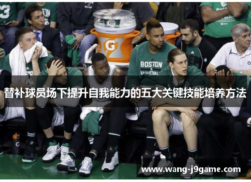 替补球员场下提升自我能力的五大关键技能培养方法