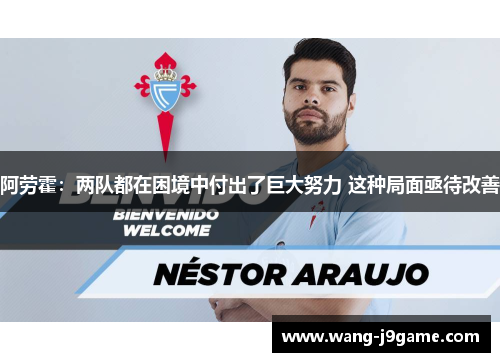 阿劳霍：两队都在困境中付出了巨大努力 这种局面亟待改善