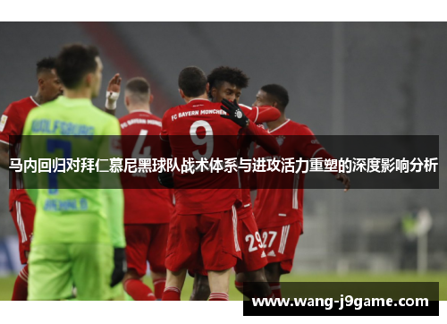 马内回归对拜仁慕尼黑球队战术体系与进攻活力重塑的深度影响分析
