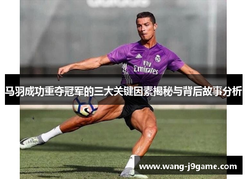 马羽成功重夺冠军的三大关键因素揭秘与背后故事分析 马羽成功重夺冠军的三大关键因素揭秘与背后故事分析