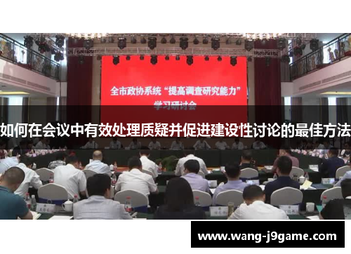 如何在会议中有效处理质疑并促进建设性讨论的最佳方法