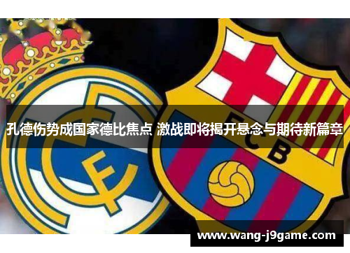 孔德伤势成国家德比焦点 激战即将揭开悬念与期待新篇章