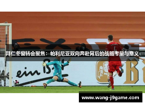 拜仁冬窗转会聚焦：帕利尼亚双向奔赴背后的战略考量与意义