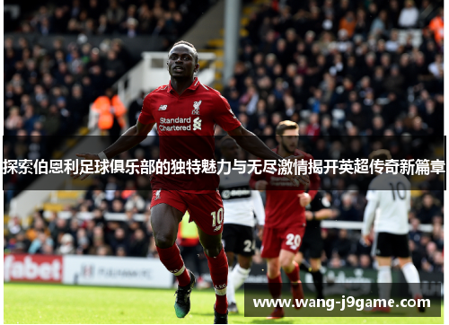 探索伯恩利足球俱乐部的独特魅力与无尽激情揭开英超传奇新篇章 探索伯恩利足球俱乐部的独特魅力与无尽激情揭开英超传奇新篇章